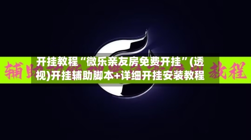 开挂教程“微乐亲友房免费开挂	”(透视)开挂辅助脚本+详细开挂安装教程-第2张图片