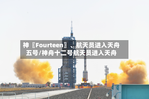 神〖Fourteen〗、航天员进入天舟五号/神舟十二号航天员进入天舟-第2张图片