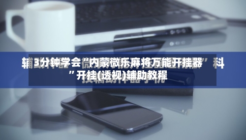 3分钟学会“内蒙微乐麻将万能开挂器”开挂(透视)辅助教程-第3张图片