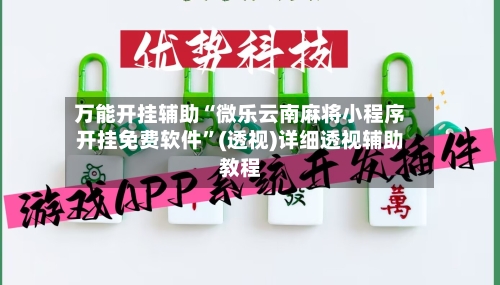 万能开挂辅助“微乐云南麻将小程序开挂免费软件”(透视)详细透视辅助教程-第2张图片