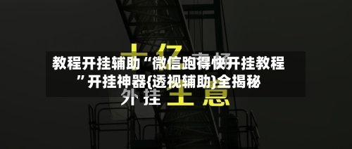 教程开挂辅助“微信跑得快开挂教程”开挂神器{透视辅助}全揭秘