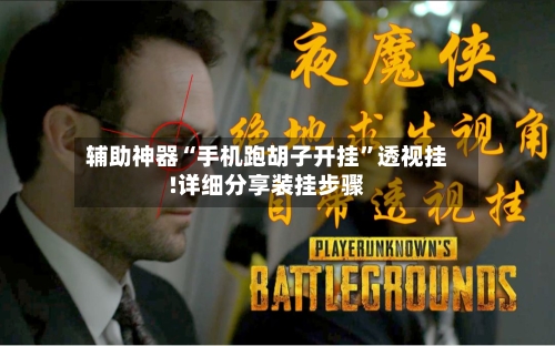 辅助神器“手机跑胡子开挂”透视挂!详细分享装挂步骤