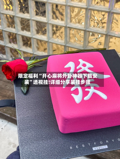 限定福利“开心麻将外卦神器下载安装”透视挂!详细分享装挂步骤-第3张图片