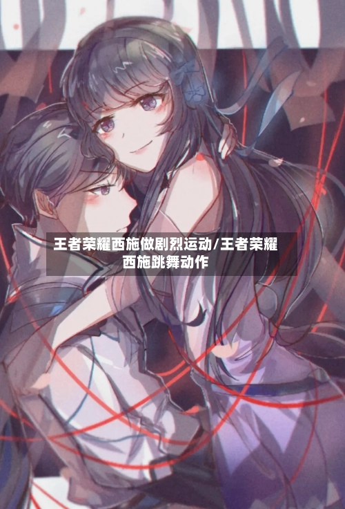 王者荣耀西施做剧烈运动/王者荣耀西施跳舞动作