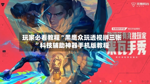 玩家必看教程“黑鹰众玩透视拼三张	”科技辅助神器手机版教程-第2张图片