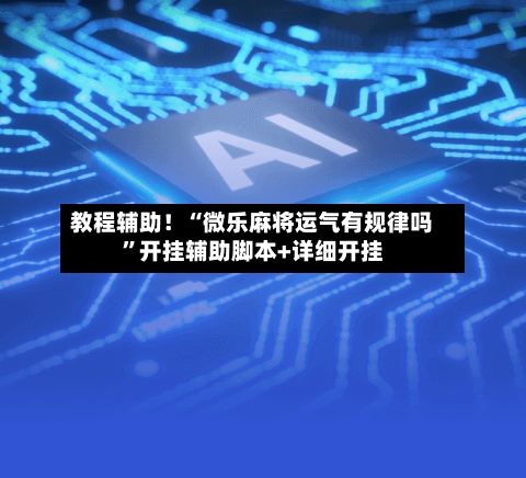 教程辅助！“微乐麻将运气有规律吗”开挂辅助脚本+详细开挂-第3张图片