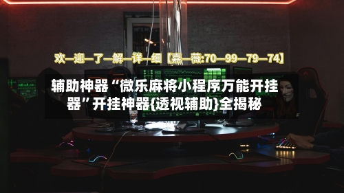 辅助神器“微乐麻将小程序万能开挂器”开挂神器{透视辅助}全揭秘