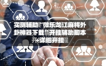 实测辅助“微乐龙江麻将外卦神器下载	”开挂辅助脚本+详细开挂-第2张图片