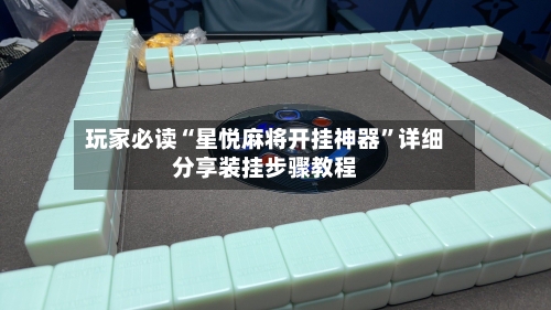 玩家必读“星悦麻将开挂神器”详细分享装挂步骤教程-第3张图片