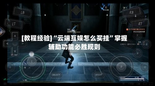 [教程经验]“云端互娱怎么买挂”掌握辅助功能必胜规则-第2张图片