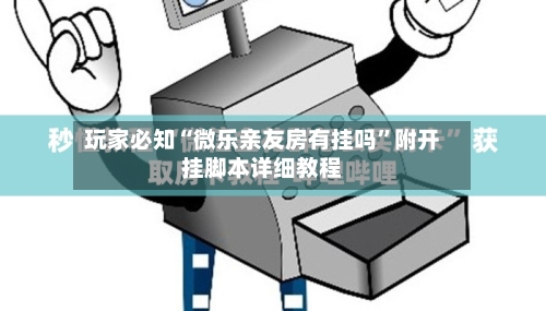 玩家必知“微乐亲友房有挂吗”附开挂脚本详细教程-第3张图片