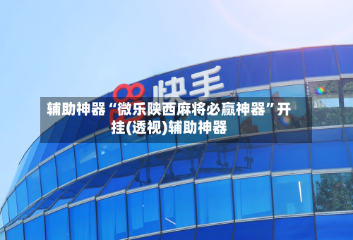 辅助神器“微乐陕西麻将必赢神器	”开挂(透视)辅助神器-第2张图片