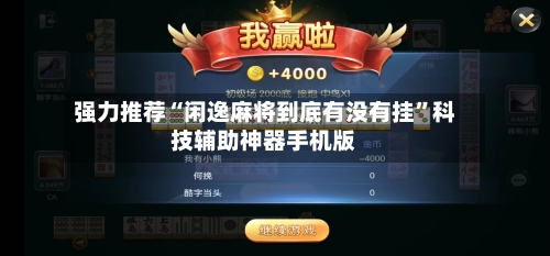 强力推荐“闲逸麻将到底有没有挂	”科技辅助神器手机版-第2张图片
