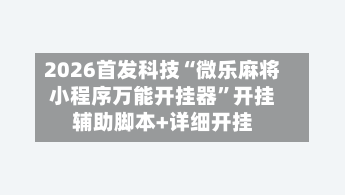 2026首发科技“微乐麻将小程序万能开挂器”开挂辅助脚本+详细开挂-第2张图片