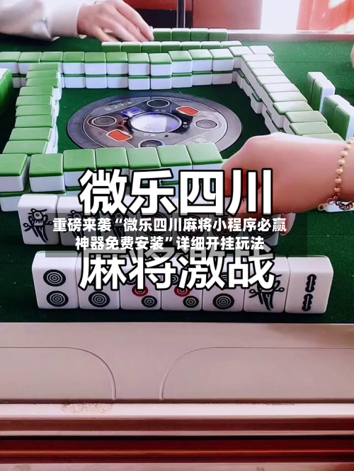 重磅来袭“微乐四川麻将小程序必赢神器免费安装”详细开挂玩法-第2张图片