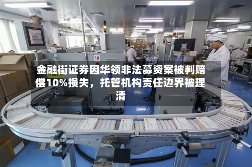 金融街证券因华领非法募资案被判赔偿10%损失，托管机构责任边界被理清-第2张图片