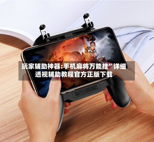 玩家辅助神器:手机麻将万能挂”详细透视辅助教程官方正版下载-第2张图片