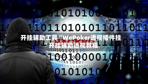 开挂辅助工具“WePoker透视插件挂”开挂辅助透视教程-第3张图片