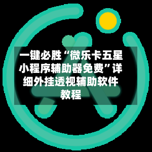 一键必胜“微乐卡五星小程序辅助器免费”详细外挂透视辅助软件教程