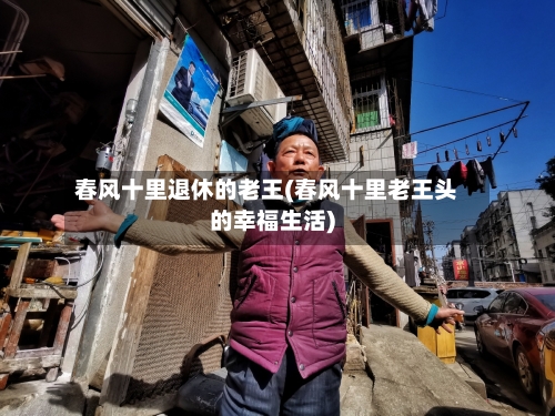 春风十里退休的老王(春风十里老王头的幸福生活)