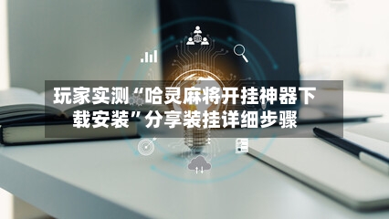 玩家实测“哈灵麻将开挂神器下载安装	”分享装挂详细步骤-第2张图片