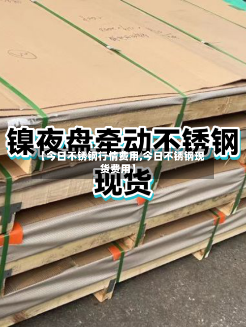 【今日不锈钢行情费用,今日不锈钢现货费用】-第2张图片