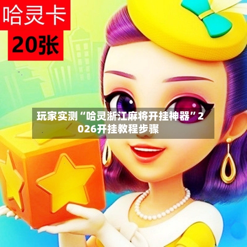 玩家实测“哈灵浙江麻将开挂神器	”2026开挂教程步骤-第2张图片