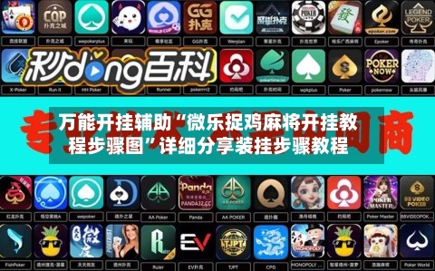 万能开挂辅助“微乐捉鸡麻将开挂教程步骤图”详细分享装挂步骤教程-第3张图片