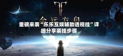 重磅来袭“乐乐互娱辅助透视挂”详细分享装挂步骤-第2张图片