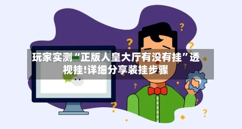 玩家实测“正版人皇大厅有没有挂”透视挂!详细分享装挂步骤-第2张图片