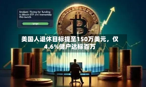 美国人退休目标提至150万美元	，仅4.6%储户达标百万-第3张图片