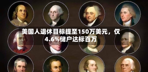 美国人退休目标提至150万美元	，仅4.6%储户达标百万-第2张图片