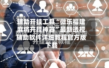 辅助开挂工具“微乐福建麻将开挂神器”最新透视辅助软件详细教程官方版下载-第2张图片