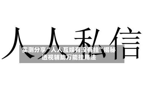 实测分享“人人互娱有没有挂”揭秘透视辅助万能挂用法
