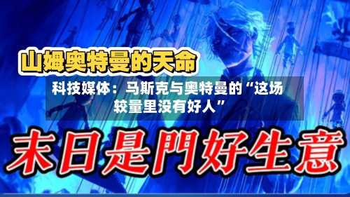 科技媒体：马斯克与奥特曼的“这场较量里没有好人”-第2张图片