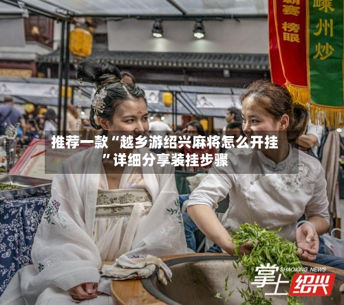 推荐一款“越乡游绍兴麻将怎么开挂	”详细分享装挂步骤-第3张图片