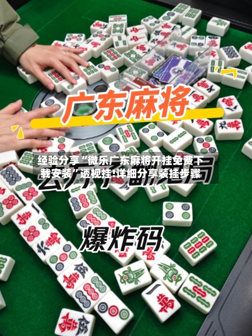 经验分享“微乐广东麻将开挂免费下载安装”透视挂!详细分享装挂步骤