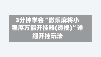 3分钟学会“微乐麻将小程序万能开挂器(透视)”详细开挂玩法
