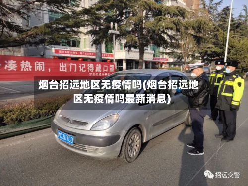 烟台招远地区无疫情吗(烟台招远地区无疫情吗最新消息)