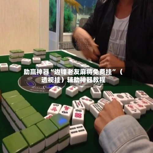 助赢神器“边锋老友麻将免费挂	”（透视挂）辅助神器教程-第2张图片
