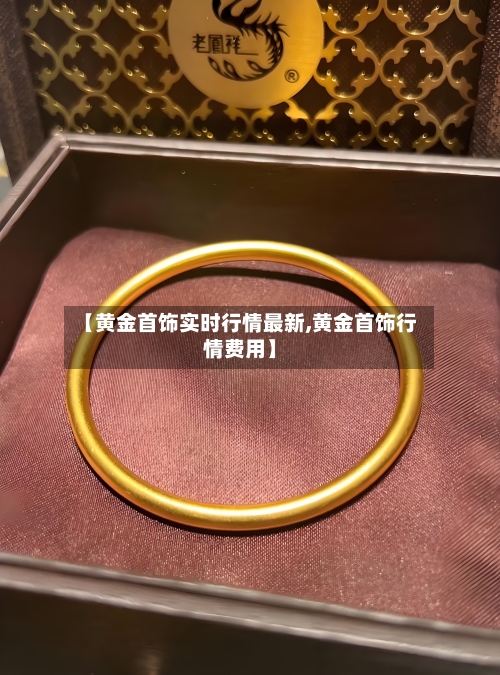 【黄金首饰实时行情最新,黄金首饰行情费用】-第2张图片