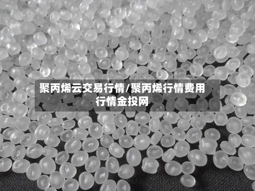 聚丙烯云交易行情/聚丙烯行情费用行情金投网