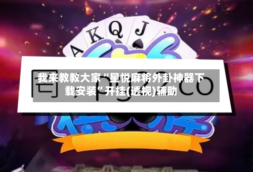 我来教教大家“星悦麻将外卦神器下载安装	”开挂(透视)辅助-第2张图片