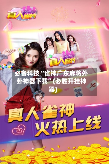 必备科技“雀神广东麻将外卦神器下载”(必胜开挂神器)-第3张图片