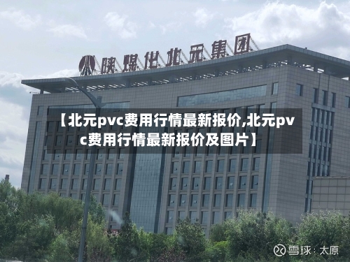 【北元pvc费用行情最新报价,北元pvc费用行情最新报价及图片】