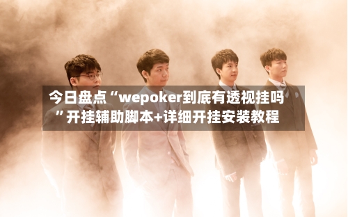 今日盘点“wepoker到底有透视挂吗	”开挂辅助脚本+详细开挂安装教程-第2张图片