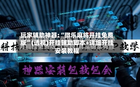 玩家辅助神器:“微乐麻将开挂免费版”(透视)开挂辅助脚本+详细开挂安装教程-第3张图片