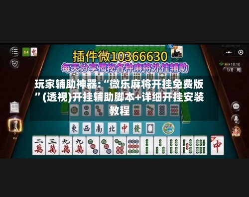 玩家辅助神器:“微乐麻将开挂免费版”(透视)开挂辅助脚本+详细开挂安装教程