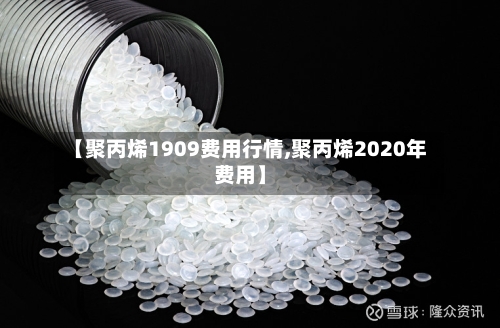 【聚丙烯1909费用行情,聚丙烯2020年费用】-第2张图片