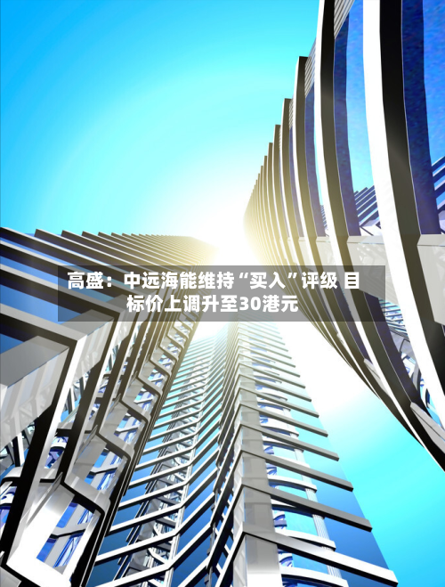 高盛：中远海能维持“买入”评级 目标价上调升至30港元-第2张图片